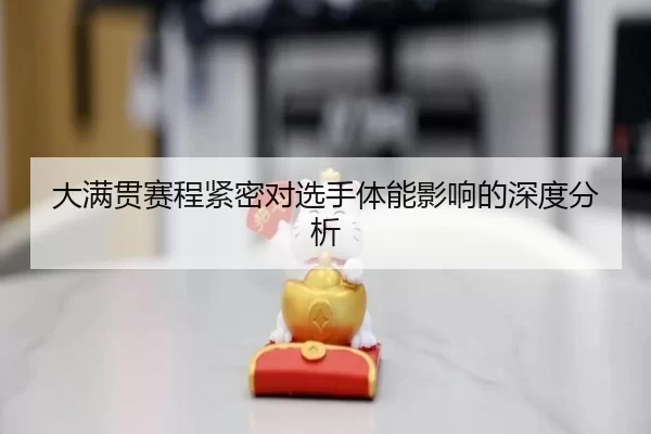 大满贯赛程紧密对选手体能影响的深度分析