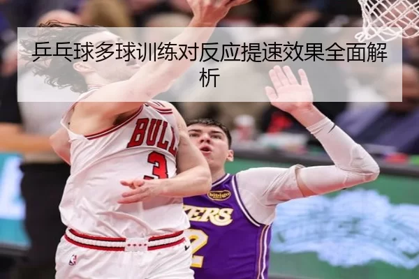 乒乓球多球训练对反应提速效果全面解析